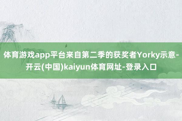 体育游戏app平台来自第二季的获奖者Yorky示意-开云(中国)kaiyun体育网址-登录入口