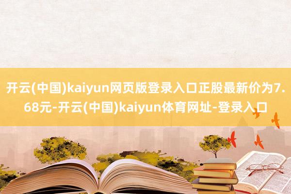 开云(中国)kaiyun网页版登录入口正股最新价为7.68元-开云(中国)kaiyun体育网址-登录入口