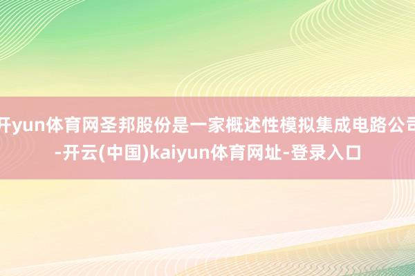 开yun体育网圣邦股份是一家概述性模拟集成电路公司-开云(中国)kaiyun体育网址-登录入口
