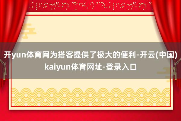 开yun体育网为搭客提供了极大的便利-开云(中国)kaiyun体育网址-登录入口