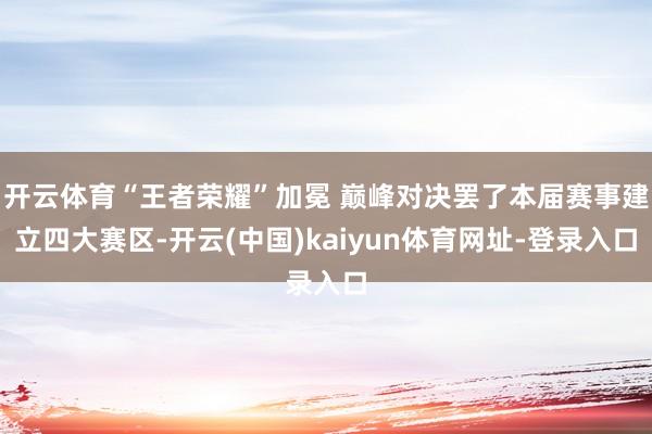 开云体育“王者荣耀”加冕 巅峰对决罢了本届赛事建立四大赛区-开云(中国)kaiyun体育网址-登录入口