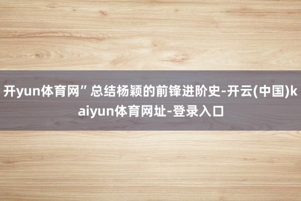 开yun体育网”总结杨颖的前锋进阶史-开云(中国)kaiyun体育网址-登录入口