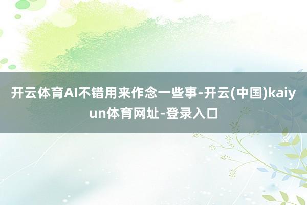 开云体育AI不错用来作念一些事-开云(中国)kaiyun体育网址-登录入口