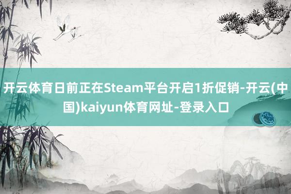 开云体育日前正在Steam平台开启1折促销-开云(中国)kaiyun体育网址-登录入口