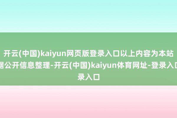 开云(中国)kaiyun网页版登录入口以上内容为本站据公开信息整理-开云(中国)kaiyun体育网址-登录入口