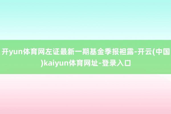 开yun体育网左证最新一期基金季报袒露-开云(中国)kaiyun体育网址-登录入口