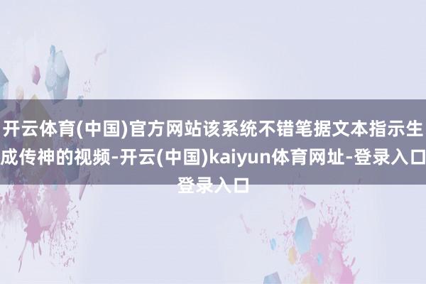 开云体育(中国)官方网站该系统不错笔据文本指示生成传神的视频-开云(中国)kaiyun体育网址-登录入口