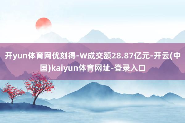 开yun体育网优刻得-W成交额28.87亿元-开云(中国)kaiyun体育网址-登录入口