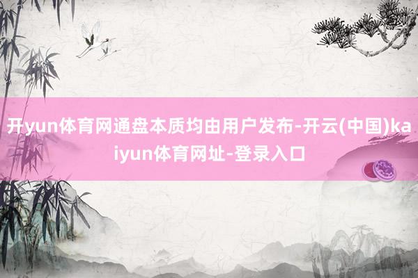 开yun体育网通盘本质均由用户发布-开云(中国)kaiyun体育网址-登录入口