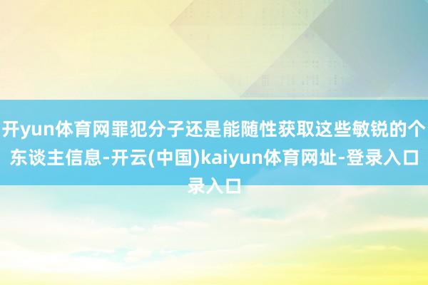 开yun体育网罪犯分子还是能随性获取这些敏锐的个东谈主信息-开云(中国)kaiyun体育网址-登录入口