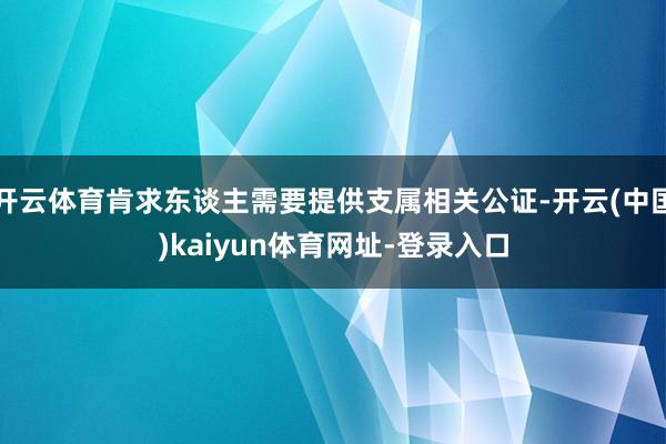 开云体育肯求东谈主需要提供支属相关公证-开云(中国)kaiyun体育网址-登录入口