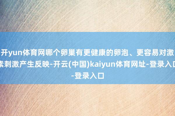 开yun体育网哪个卵巢有更健康的卵泡、更容易对激素刺激产生反映-开云(中国)kaiyun体育网址-登录入口