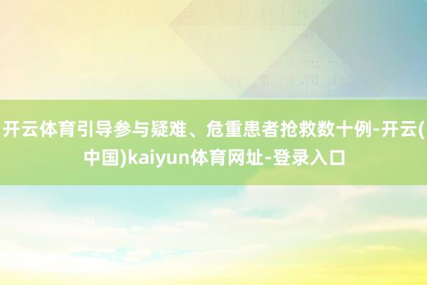 开云体育引导参与疑难、危重患者抢救数十例-开云(中国)kaiyun体育网址-登录入口