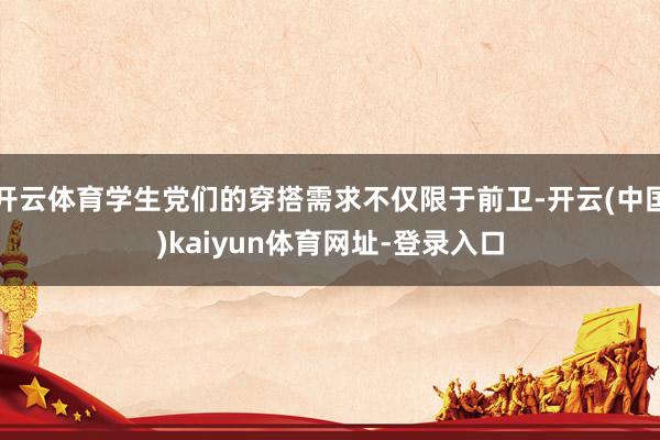 开云体育学生党们的穿搭需求不仅限于前卫-开云(中国)kaiyun体育网址-登录入口