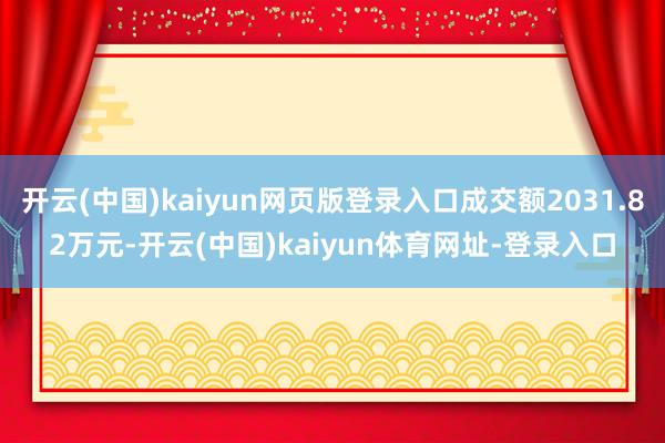 开云(中国)kaiyun网页版登录入口成交额2031.82万元-开云(中国)kaiyun体育网址-登录入口