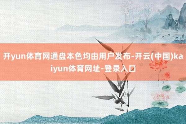 开yun体育网通盘本色均由用户发布-开云(中国)kaiyun体育网址-登录入口