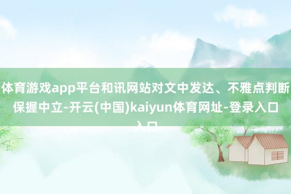 体育游戏app平台和讯网站对文中发达、不雅点判断保握中立-开云(中国)kaiyun体育网址-登录入口