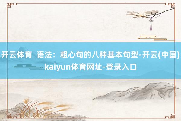 开云体育  语法：粗心句的八种基本句型-开云(中国)kaiyun体育网址-登录入口