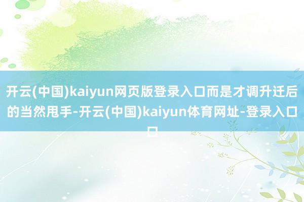 开云(中国)kaiyun网页版登录入口而是才调升迁后的当然甩手-开云(中国)kaiyun体育网址-登录入口
