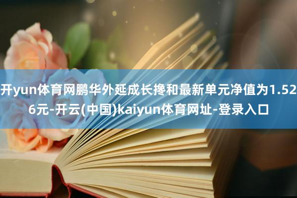 开yun体育网鹏华外延成长搀和最新单元净值为1.526元-开云(中国)kaiyun体育网址-登录入口