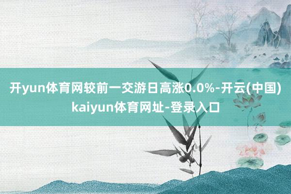 开yun体育网较前一交游日高涨0.0%-开云(中国)kaiyun体育网址-登录入口