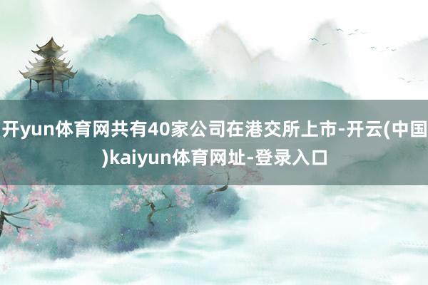 开yun体育网共有40家公司在港交所上市-开云(中国)kaiyun体育网址-登录入口