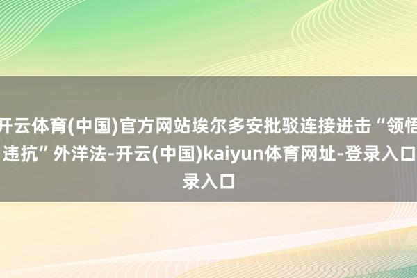 开云体育(中国)官方网站埃尔多安批驳连接进击“领悟违抗”外洋法-开云(中国)kaiyun体育网址-登录入口