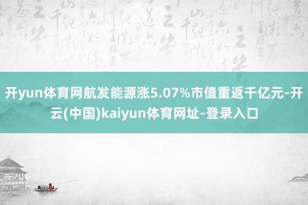 开yun体育网航发能源涨5.07%市值重返千亿元-开云(中国)kaiyun体育网址-登录入口