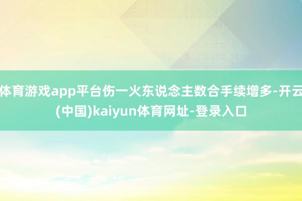 体育游戏app平台伤一火东说念主数合手续增多-开云(中国)kaiyun体育网址-登录入口