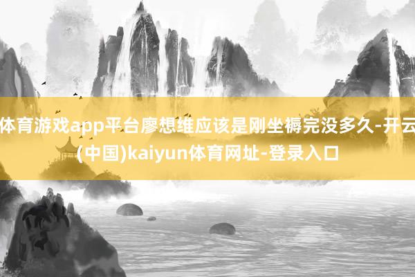 体育游戏app平台廖想维应该是刚坐褥完没多久-开云(中国)kaiyun体育网址-登录入口