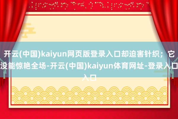 开云(中国)kaiyun网页版登录入口却迫害针织；它没能惊艳全场-开云(中国)kaiyun体育网址-登录入口