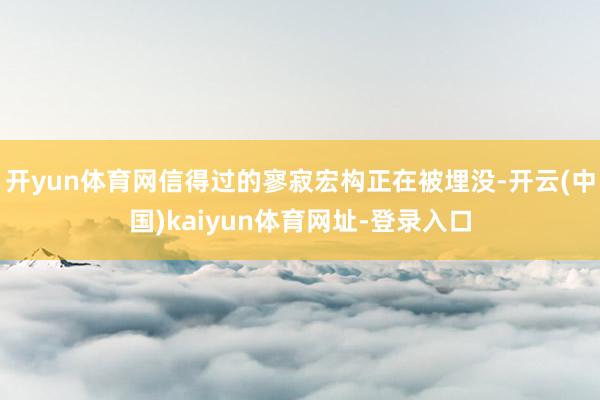 开yun体育网信得过的寥寂宏构正在被埋没-开云(中国)kaiyun体育网址-登录入口