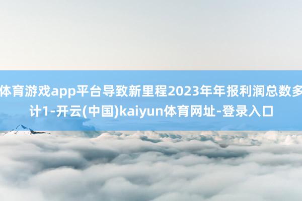 体育游戏app平台导致新里程2023年年报利润总数多计1-开云(中国)kaiyun体育网址-登录入口