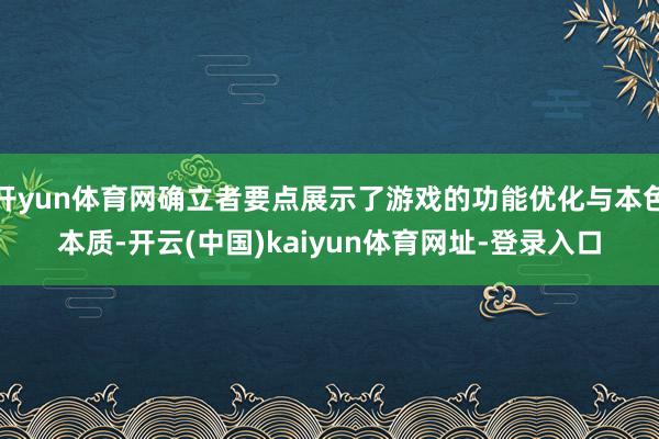 开yun体育网确立者要点展示了游戏的功能优化与本色本质-开云(中国)kaiyun体育网址-登录入口