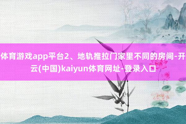 体育游戏app平台2、地轨推拉门家里不同的房间-开云(中国)kaiyun体育网址-登录入口