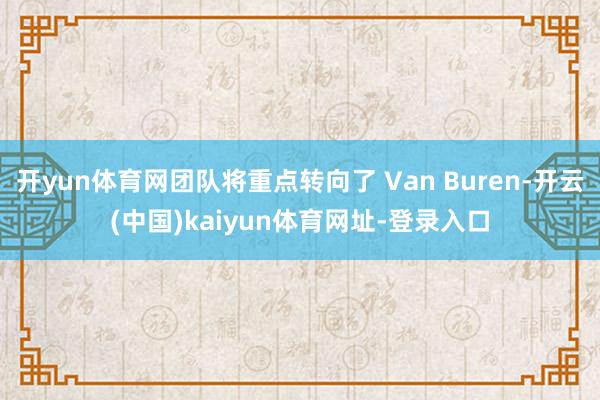 开yun体育网团队将重点转向了 Van Buren-开云(中国)kaiyun体育网址-登录入口