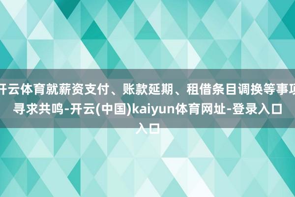 开云体育就薪资支付、账款延期、租借条目调换等事项寻求共鸣-开云(中国)kaiyun体育网址-登录入口