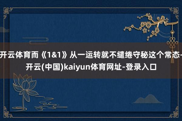 开云体育而《1&1》从一运转就不缱绻守秘这个常态-开云(中国)kaiyun体育网址-登录入口